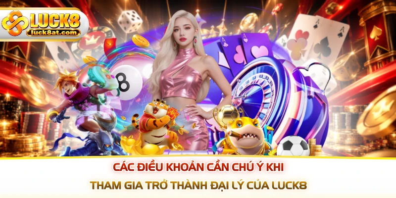 Các điều khoản cần chú ý khi tham gia trở thành đại lý của LUCK8
