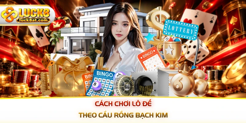 Cách chơi lô đề theo cầu rồng bạch kim