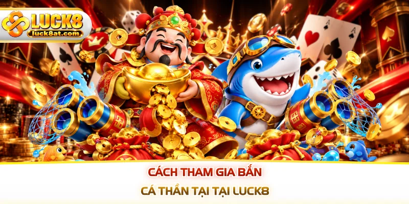 Cách tham gia bắn cá thần tại tại LUCK8