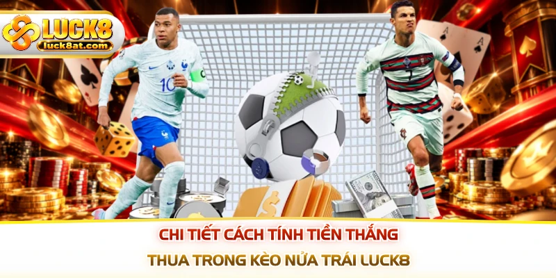 Chi tiết cách tính tiền thắng thua trong kèo nửa trái LUCK8