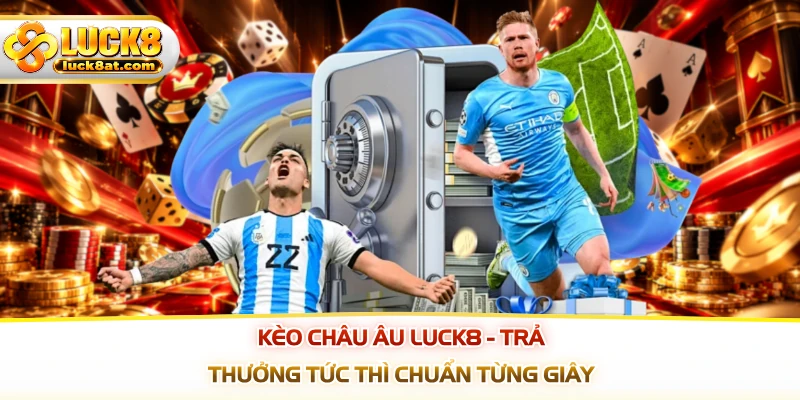 Kèo Châu Âu LUCK8 - Trả Thưởng Tức Thì Chuẩn Từng Giây