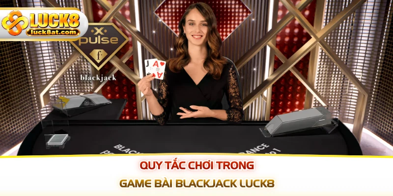Quy tắc chơi trong game bài blackjack LUCK8
