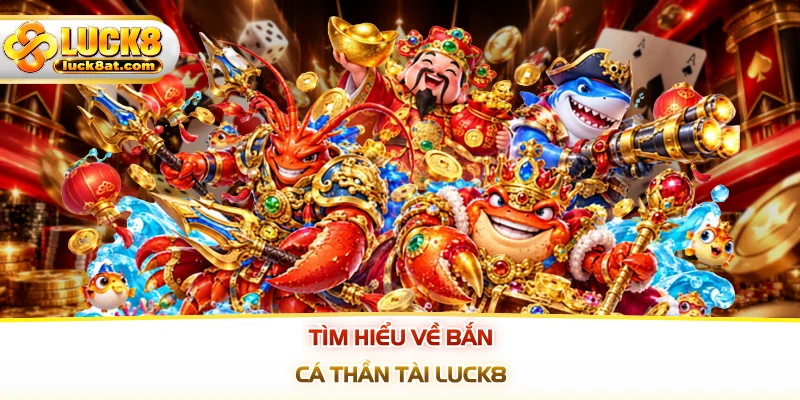 Tìm hiểu về bắn cá thần tài LUCK8
