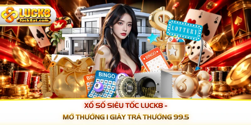 Xổ Số Siêu Tốc LUCK8 - Mở Thưởng 1 Giây Trả Thưởng 99.5